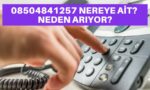 08504841257 neden arıyor