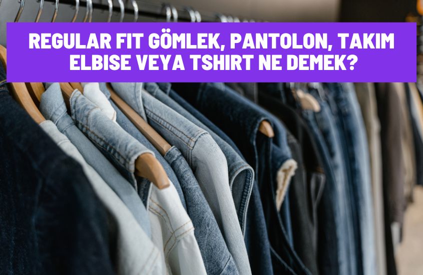 Regular Fit Gömlek, Pantolon, Takım Elbise veya Tshirt Ne Demek?