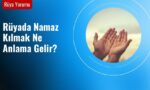 Rüyada Namaz Kılmak Ne Anlama Gelir?