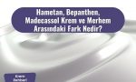 Madecassol Krem ve Merhem Arasındaki Fark Nedir