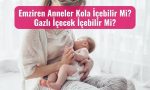 Emziren Anneler Kola İçebilir Mi