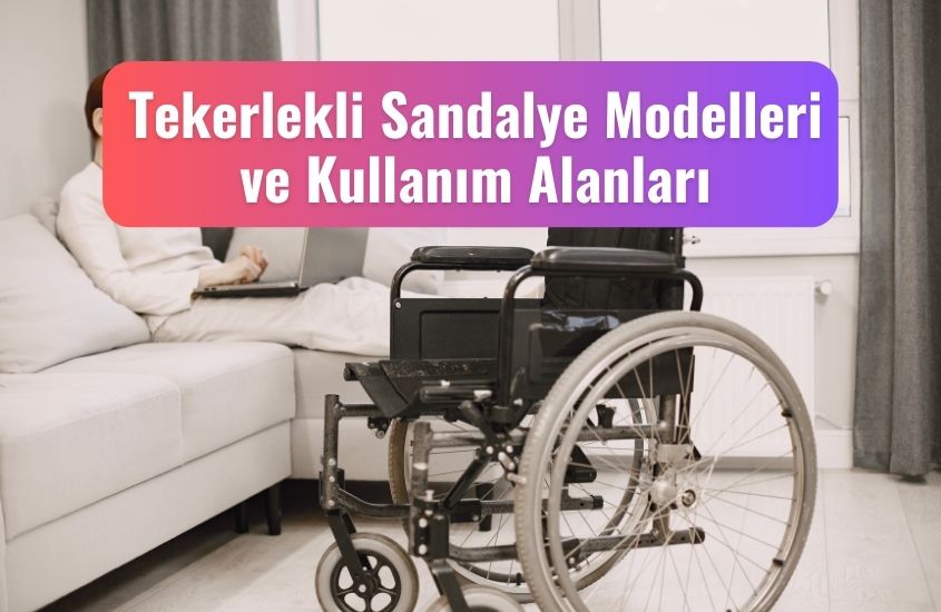 Tekerlekli Sandalye Modelleri ve Kullanım Alanları